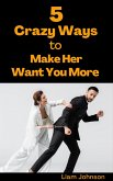 5 Crazy Ways to Make Her Want You More (eBook, ePUB)