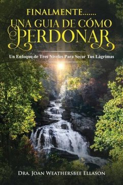 Finalmente....... Una Guia de Cómo Perdonar: Un Enfoque de Tres Niveles Para Secar Tus Lágrimas - Weathersbee Ellason, Joan