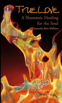 True Love, A Shamanic Healing for the Soul - Williams, Samantha Britt