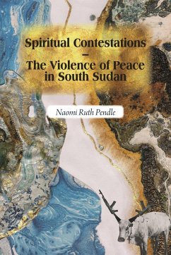 Spiritual Contestations - The Violence of Peace in South Sudan - Pendle, Naomi Ruth