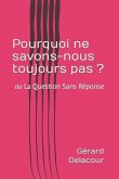 Pourquoi ne savons-nous toujours pas ?: ou La Questions Sans Réponse