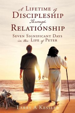 A Lifetime of Discipleship Through Relationship: Seven Significant Days in the Life of Peter - Kessler, Larry A.