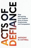 Acts of Defiance: How Self-giving Love Inspires Acts of Grace, Forgiveness, and Compassion