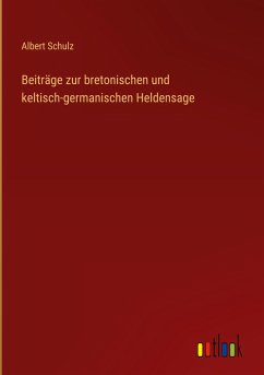 Beiträge zur bretonischen und keltisch-germanischen Heldensage - Schulz, Albert