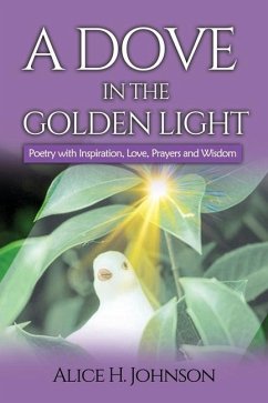 A Dove in the Golden Light: Poetry with Inspiration, Love, Prayers and Wisdom - Johnson, Alice H.