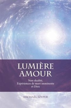 Lumière Amour: Non-dualité, Expériences de mort imminente et Dieu - Szyper, Michaël