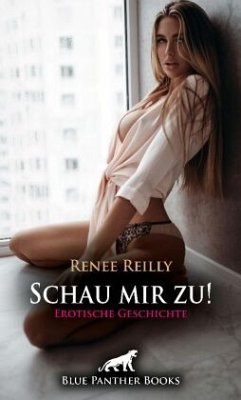 Schau mir zu! Erotische Geschichte + 3 weitere Geschichten - Reilly, Renee