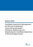 Candidate Experience Management als Teil einer holistischen Unternehmensstrategie ¿ Erhebung, Bedeutung und Gestaltung der Candidate Experience in Bewerbungsprozessen