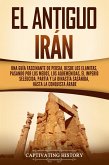 El antiguo Irán: Una guía fascinante de Persia, desde los elamitas, pasando por los medos, los aqueménidas, el Imperio seléucida, Partia y la dinastía sasánida, hasta la conquista árabe (eBook, ePUB)