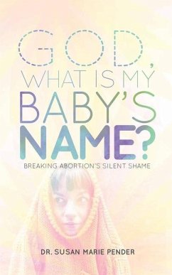 God, What is My Baby's Name?: Breaking Abortion's Silent Shame - Pender, Susan Marie