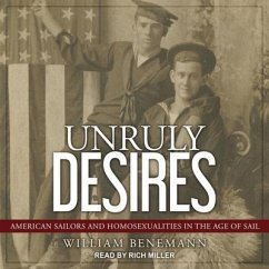 Unruly Desires: American Sailors and Homosexualities in the Age of Sail - Benemann, William