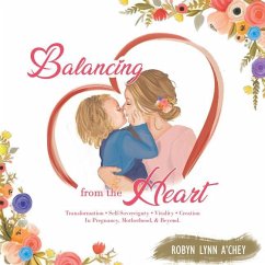 Balancing from the Heart: Transformation - Self-Sovereignty - Vitality - Creation in Pregnancy, Motherhood, & Beyond. - Robyn Lynn A'Chey