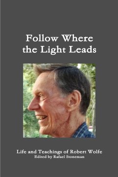 Follow Where the Light Leads-- Life and Teachings of Robert Wolfe - Stoneman, Rafael