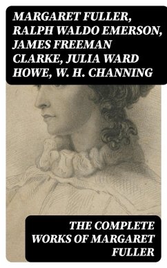 The Complete Works of Margaret Fuller (eBook, ePUB) - Fuller, Margaret; Emerson, Ralph Waldo; Clarke, James Freeman; Howe, Julia Ward; Channing, W. H.