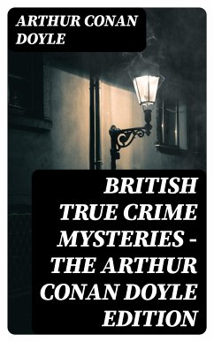 British True Crime Mysteries - The Arthur Conan Doyle Edition (eBook, ePUB) - Doyle, Arthur Conan