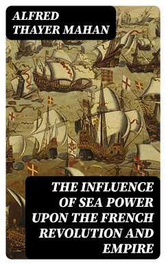 The Influence of Sea Power upon the French Revolution and Empire (eBook, ePUB) - Mahan, Alfred Thayer