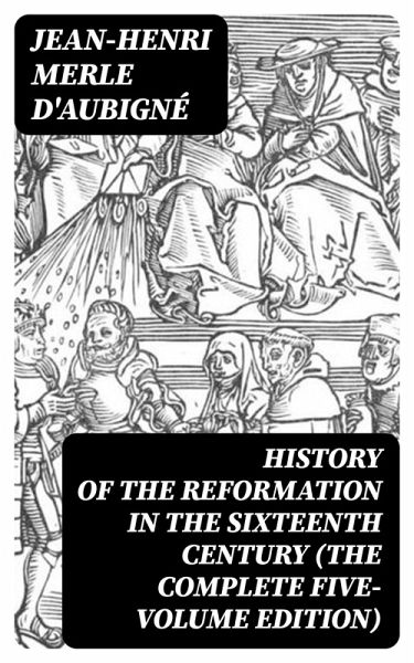 History of the Reformation in the Sixteenth Century (The Complete Five-Volume Edition) (eBook, ePUB) History of the Reformation in the Sixteenth Century (The Complete Five-Volume Edition) (eBook, ePUB)