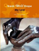 Break Mold shape me Lord