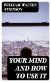 Your Mind and How to Use It (eBook, ePUB)