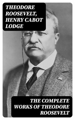 The Complete Works of Theodore Roosevelt (eBook, ePUB) - Roosevelt, Theodore; Lodge, Henry Cabot