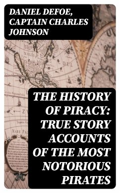 The History of Piracy: True Story Accounts of the Most Notorious Pirates (eBook, ePUB) - Defoe, Daniel; Johnson, Captain Charles