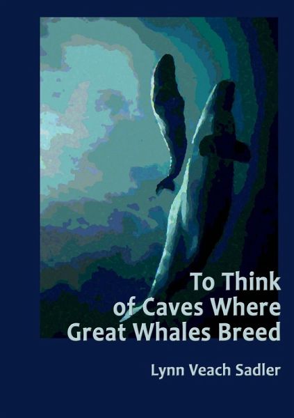 To Think of Caves Where Great Whales Breed To Think of Caves Where Great Whales Breed