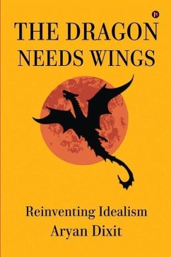 The Dragon Needs Wings: Reinventing Idealism - Aryan Dixit