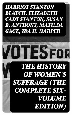 The History of Women's Suffrage (The Complete Six-Volume Edition) (eBook, ePUB) - Blatch, Harriot Stanton; Stanton, Elizabeth Cady; Anthony, Susan B.; Gage, Matilda; Harper, Ida H.