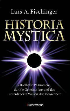 Historia Mystica. Rätselhafte Phänomene, dunkle Geheimnisse und das unterdrückte Wissen der Menschheit (eBook, ePUB) - Fischinger, Lars A.