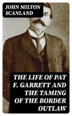 The Life of Pat F. Garrett and the Taming of the Border Outlaw (eBook, ePUB)