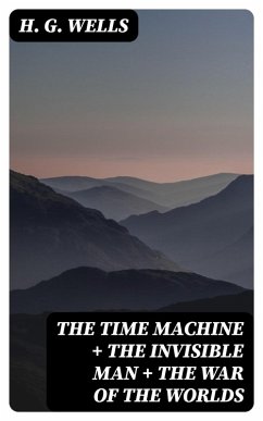 The Time Machine + The Invisible Man + The War of the Worlds (eBook, ePUB) - Wells, H. G.