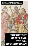 The History of Ireland: The Era of Tudor Reign (eBook, ePUB)