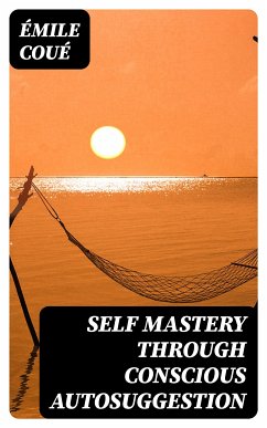 Self Mastery Through Conscious Autosuggestion (eBook, ePUB) - Coué, Émile