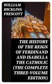 The History of the Reign of Ferdinand and Isabella the Catholic (The Complete Three-Volume Edition) (eBook, ePUB)