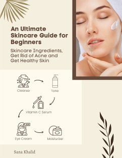 An Ultimate Skincare Guide for Beginners: Skincare Ingredients, Get Rid of Acne and Get Healthy Skin (eBook, ePUB) - Khalid, Sana; Khalid, Sana