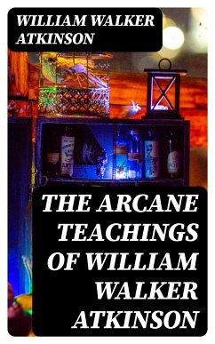 The Arcane Teachings of William Walker Atkinson (eBook, ePUB) - Atkinson, William Walker