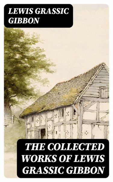 The Collected Works of Lewis Grassic Gibbon (eBook, ePUB) The Collected Works of Lewis Grassic Gibbon (eBook, ePUB)