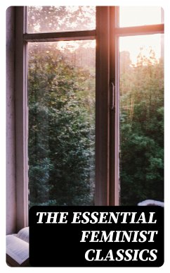 The Essential Feminist Classics (eBook, ePUB) - Ibsen, Henrik; Wharton, Edith; Stratton-Porter, Gene; Davis, Rebecca Harding; Fuller, Margaret; Stanton, Elizabeth Cady; Peattie, Elia Wilkinson; Woolf, Virginia; Wollstonecraft, Mary; Cather, Willa; Hawthorne, Nathaniel; Brontë, Charlotte; Johnston, Mary; Allen, Grant; Dreiser, Theodore; Chopin, Kate; Truth, Sojourner; Gilman, Charlotte Perkins; Martineau, Harriet; Burney, Fanny; Dennett, Mary Ware; Howe, Julia Ward; Holley, Marietta; Cambridge, Ada; Wells, H. G.; Bradford, Sarah H.; Lawrence,