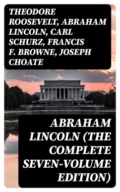 Abraham Lincoln (The Complete Seven-Volume Edition) (eBook, ePUB) - Roosevelt, Theodore; Lincoln, Abraham; Schurz, Carl; Browne, Francis F.; Choate, Joseph