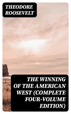 The Winning of the American West (Complete Four-Volume Edition) (eBook, ePUB) - Roosevelt, Theodore