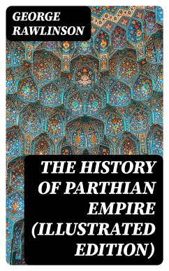 The History of Parthian Empire (Illustrated Edition) (eBook, ePUB) - Rawlinson, George