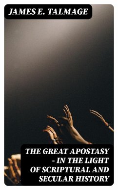 The Great Apostasy - In the Light of Scriptural and Secular History (eBook, ePUB) - Talmage, James E.