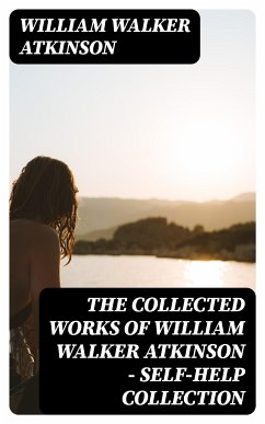 The Collected Works of William Walker Atkinson - Self-Help Collection (eBook, ePUB) - Atkinson, William Walker