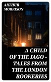 A Child of the Jago - Tales from the London Rookeries (eBook, ePUB)