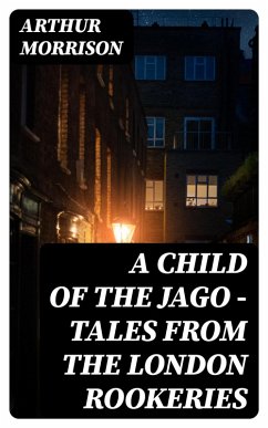 A Child of the Jago - Tales from the London Rookeries (eBook, ePUB) - Morrison, Arthur