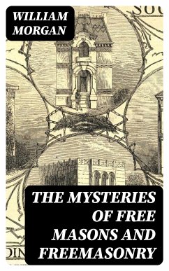 The Mysteries of Free Masons and Freemasonry (eBook, ePUB) - Morgan, William