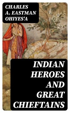 Indian Heroes and Great Chieftains (eBook, ePUB) - OhiyeS'a, Charles A. Eastman