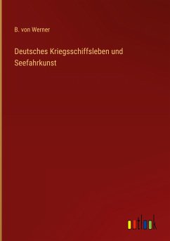 Deutsches Kriegsschiffsleben und Seefahrkunst - Werner, B. Von