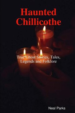 Haunted Chillicothe - Tales, Legends, Folklore and True Ghost Stories - Parks, Neal