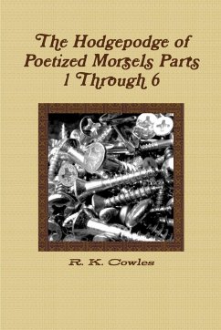 The Hodgepodge of Poetized Morsels Parts 1 Through 6 - Cowles, R. K.